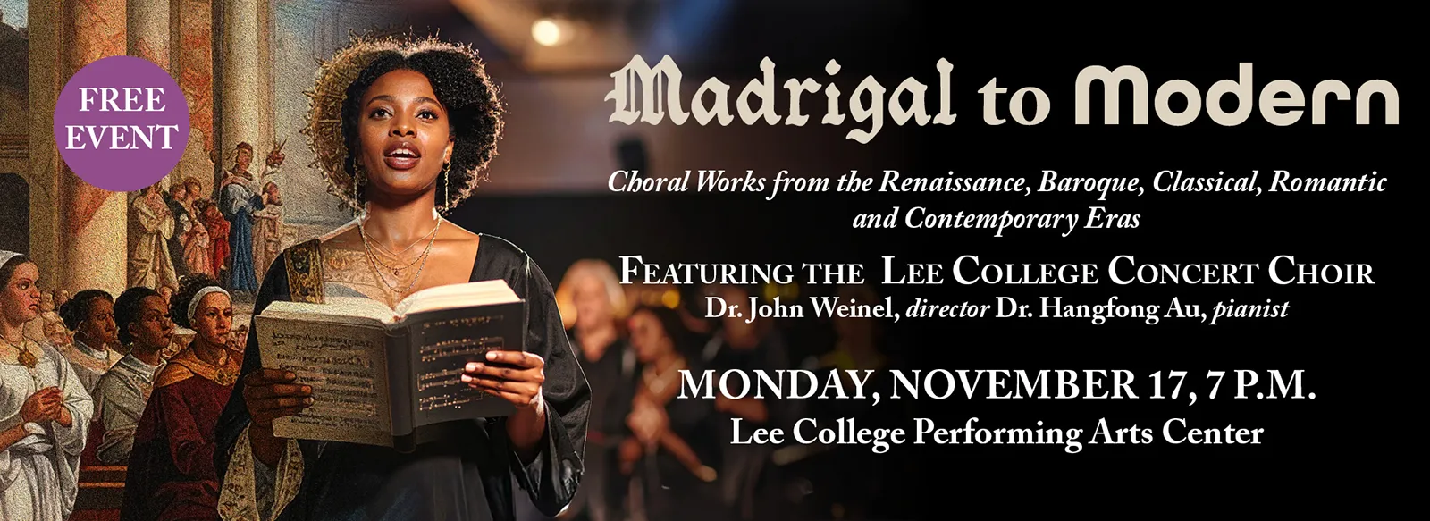 Free event: Madrigal to Modern. Choral works from the Renaissance, baroque, classical, romantic, and contemporary eras. Featuring the Lee College concert choir, Dr. John Weinel, director; Dr. Hangfong Au, pianist. Monday, November 17, 7 PM. Lee College performing arts center