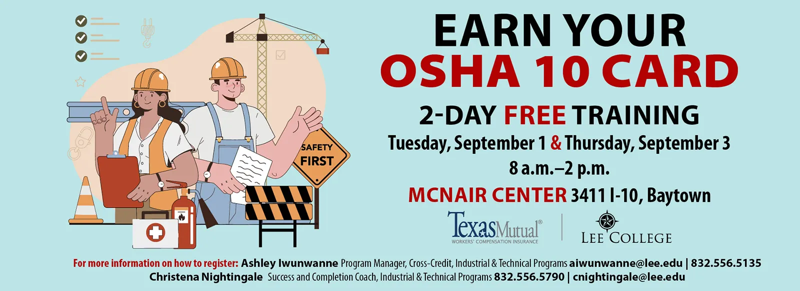 Earn you OSHA 10 Card. 2-day free training 8 AM to 2 PM, Tuesday, September 1 and Thursday, September 3, at the McNair Center, 3411 interstate 10, Baytown. For more information on how to register: Ashley Iwunwanne, program manager, Cross-Credit, Industrial & Technical Programs. aiwunwanne@lee.edu, 832.556.5135. Christena Nightingale, Success and Completion coach, Industrial & Technical Programs, 832.556.5790, cnightingale@lee.edu