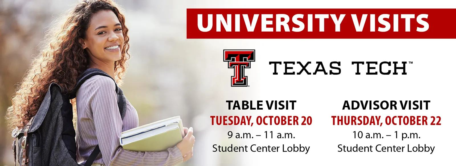 University Visits: Texas Tech table visit, 9 to 11 AM, Tuesday, October 20, student center lobby. Texas Tech advisor visit, 10 AM to 1 PM, Thursday, October 22, student center lobby