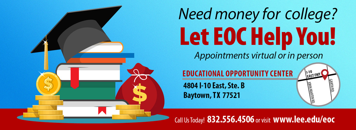 Need money for college? Let EOC help you! Appointments virtual or in person. Educational opportunity center, 4804 Interstate 10 East, suite B. Baytown, TX 77521. Call us today. 832–556–4506, or visit www.lee.edu/eoc
